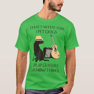 Thats What I Do I Pet Dogs Play Guitars And I Know T-Shirt