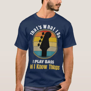 Thats What I Do I Play Bass Guitar and I Know T-Shirt