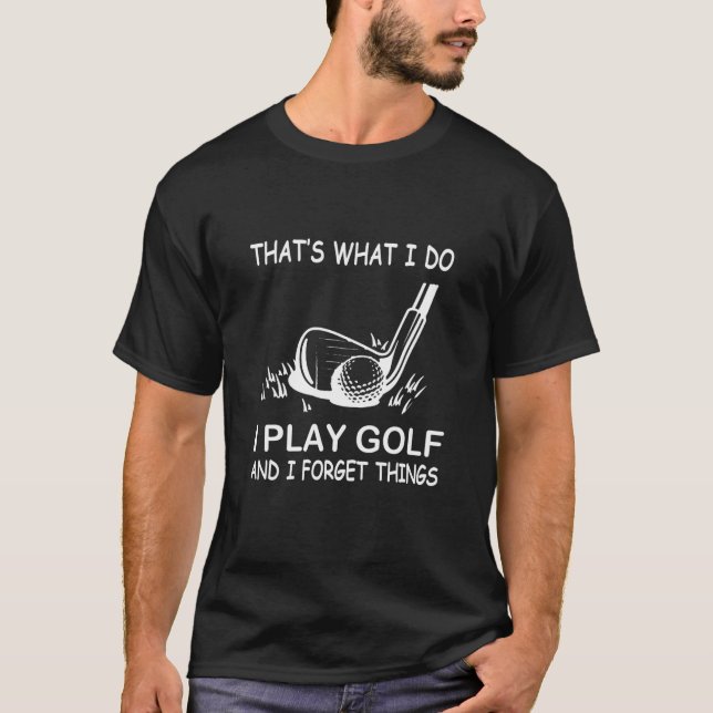 That's What I Do I Play Golf And I Forget Things, T-Shirt (Front)