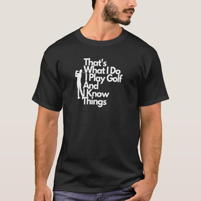 That's What I Do I Play Golf And I Know Things T-Shirt (Front)