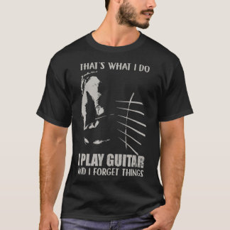 Thats what i do I play guitar and I forget T-Shirt