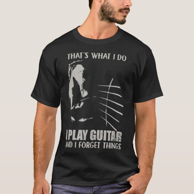 Thats what i do I play guitar and I forget T-Shirt (Front)