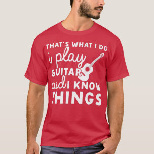 Thats What I Do I Play Guitar And I Know Things Mu T-Shirt