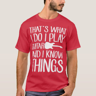 Thats What I Do I Play Guitar And I Know Things Mu T-Shirt