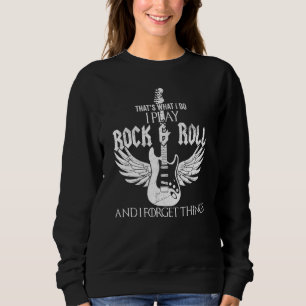 Thats What I Do I Play Rock And Roll And I Forget Sweatshirt