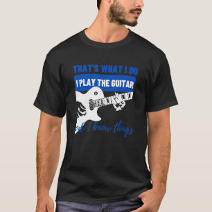 That's What I Do I Play The Guitar Know Things  Gu T-Shirt