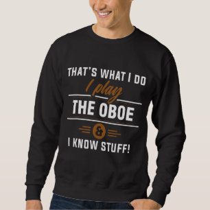 That's What I Do I Play The Oboe And I Know Stuff  Sweatshirt