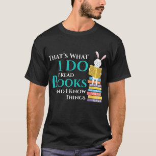 Thats What I Do I Read Books And I Know Things - B T-Shirt