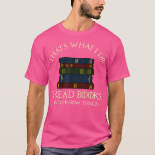 Thats What I Do I Read Books And I Know Things  Re T-Shirt