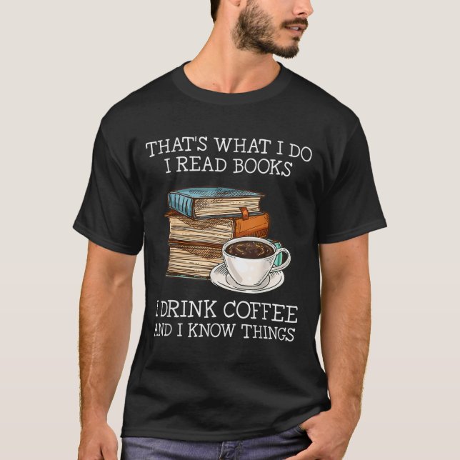 That's What I Do I Read Books I Drink Coffee I Kno T-Shirt (Front)