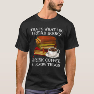 Thats What I Do I Read Books I Drink Coffee I Know T-Shirt
