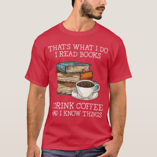 Thats what i do i read books i drink coffee i know T-Shirt