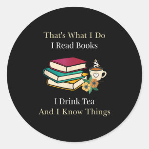 That's What I Do I Read Books I Drink Tea And I Kn Classic Round Sticker