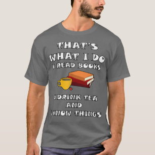 THAT'S WHAT I DO I READ BOOKS I DRINK TEA AND I KN T-Shirt
