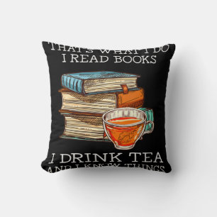 That's what i do i read books i drink tea cushion