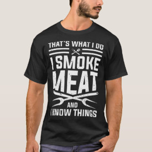 That's what I do I smoke Meat and I know things Be T-Shirt