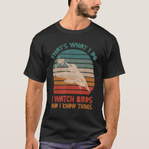 That's What I Do I Watch Birds And I Know Things D T-Shirt