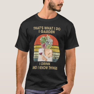 That's What I Garden I Drink And I Know Things Fun T-Shirt