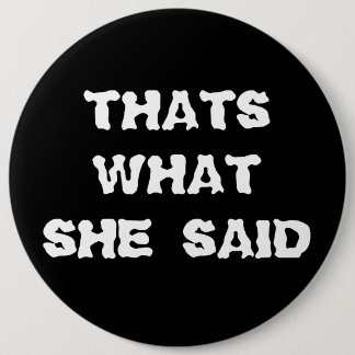 THATS WHAT SHE SAID 6 CM ROUND BADGE