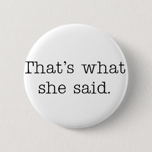 That's what she said. 6 cm round badge