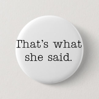 That's what she said. 6 cm round badge