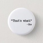 That's What She Said Quote 3 Cm Round Badge<br><div class="desc">You can't help this irreverent and inappropriate come-back when a potentially dirty double entendre is encountered at home or in the office around the watercooler.  Great gift or tshirt gift for comedy lovers.</div>