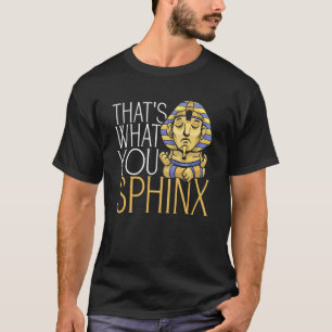 That's What You Sphinx Pharaoh Ancient Egyptian My T-Shirt