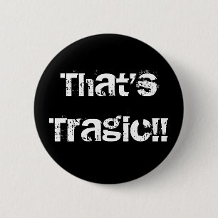 That'sTragic!! 6 Cm Round Badge