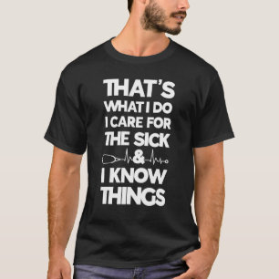 Thatu2019s What I Do I Care For The Sick I Know Th T-Shirt