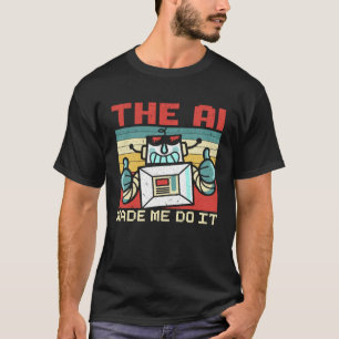 The AI Made Me Do It Artificial Intelligence Robot T-Shirt