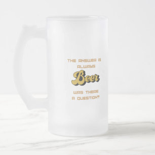 The Answer is Always Beer on a  Frosted Glass Beer Mug