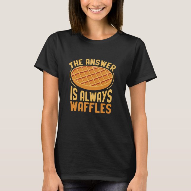 The Answer Is Always Waffles Waffles Food Lover T-Shirt (Front)