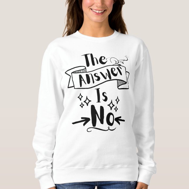 The Answer Is No Funny Quote T-Shirt Sweatshirt (Front)