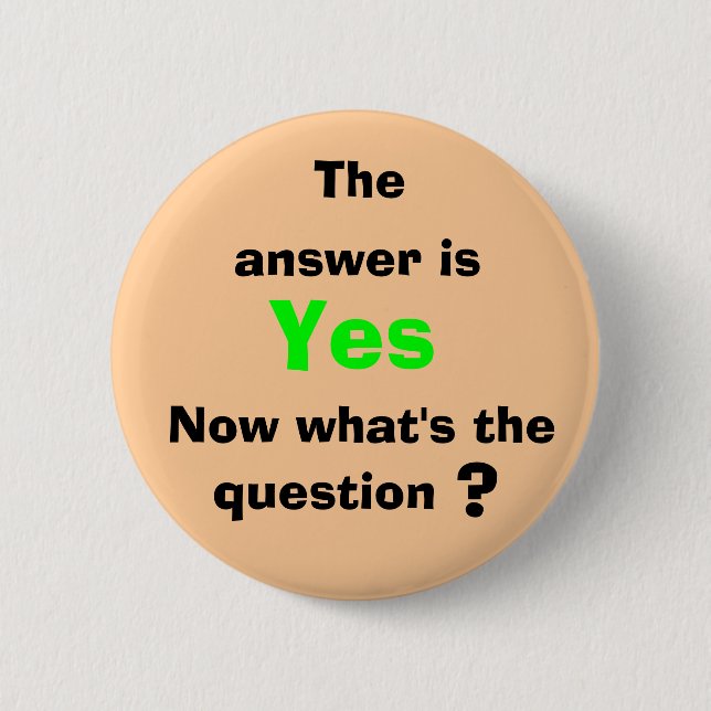 The, answer is, Yes, Now what's ... 6 Cm Round Badge (Front)