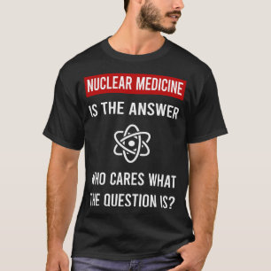 The Answer Nuclear Medicine T-Shirt