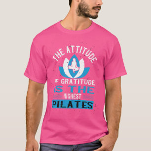 The Attitude Of Gratitude Is The Highest Pilates T-Shirt