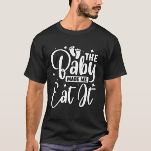 The Baby Made Me Eat It T-Shirt