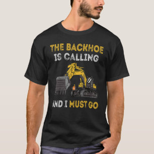 The Backhoe Is Calling And I Must Go Excavator Ope T-Shirt