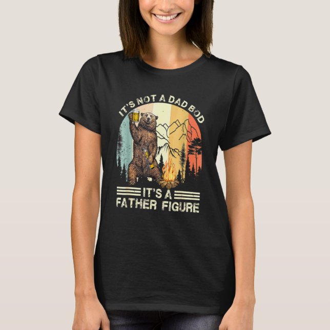 The Bear Its Not A Dad Bod Its A Father Figure Fat T-Shirt (Front)