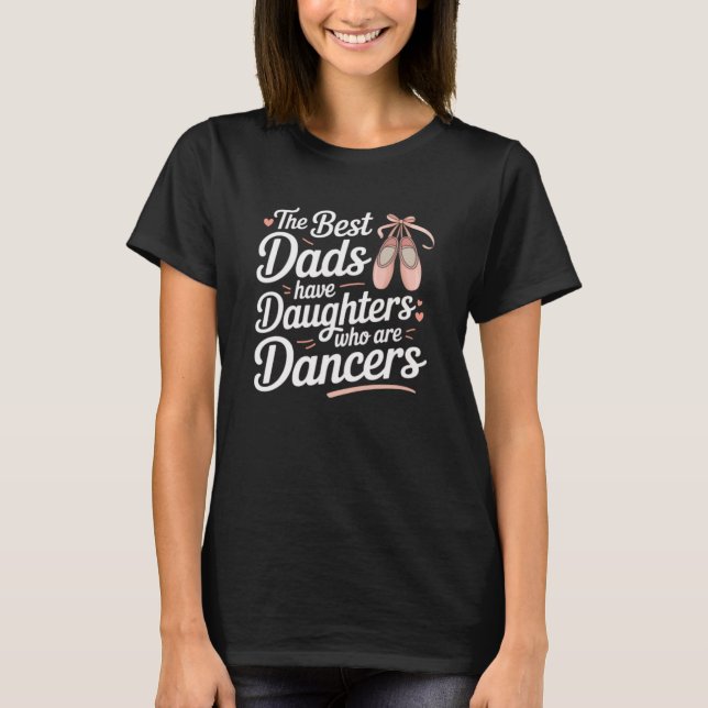 The Best Dads Have Dancer Daughters T-Shirt (Front)