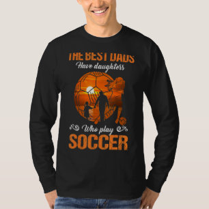 The Best Dads Have Daughters Who Play Soccer T-Shirt