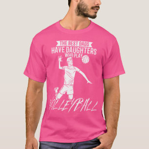 The Best Dads Have Daughters Who Play Volleyball T-Shirt