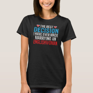 The best Decision i have ever made Marrying an Eng T-Shirt