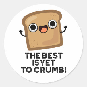 The Best Is Yet To Crumb Funny Bread Pun Classic Round Sticker