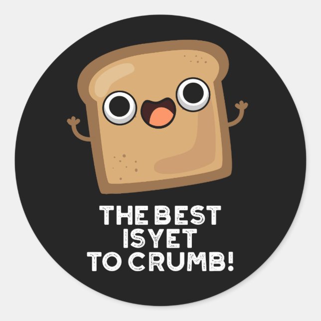 The Best Is Yet To Crumb Funny Bread Pun Dark BG Classic Round Sticker (Front)