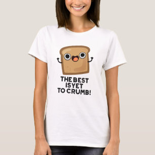 The Best Is Yet To Crumb Funny Bread Pun T-Shirt