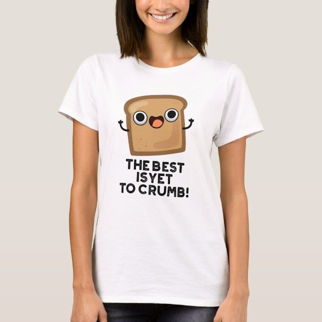 The Best Is Yet To Crumb Funny Bread Pun  T-Shirt (Front)