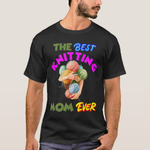 The Best Knitting Mum Ever Mothers Day Mum Life Ma T-Shirt