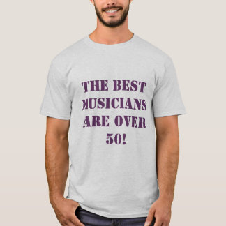 The BEST musicians  are over 50! T-Shirt