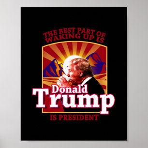 The Best Part Of Waking Up Is Donald Trump Is Pres Poster